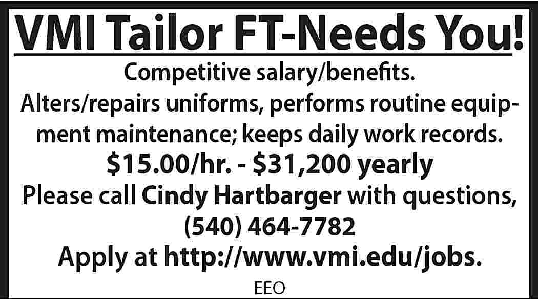 VMI Tailor FT-Needs You! Competitive  VMI Tailor FT-Needs You! Competitive salary/benefits. Alters/repairs uniforms, performs routine equipment maintenance; keeps daily work records. $15.00/hr. - $31,200 yearly Please call Cindy Hartbarger with questions, (540) 464-7782 Apply at http://www.vmi.edu/jobs. EEO